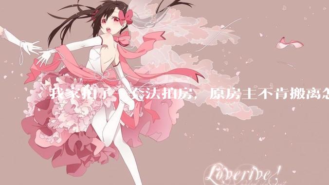 我家拍了一套法拍房，原房主不肯搬离怎么办？