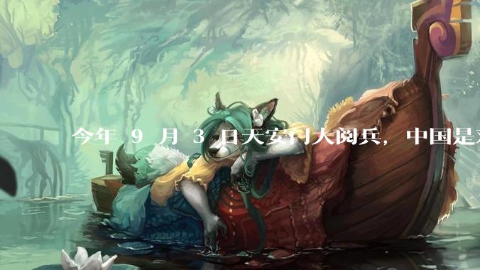 今年 9 月 3 日天安门大阅兵，中国是对外释放出什么信号？