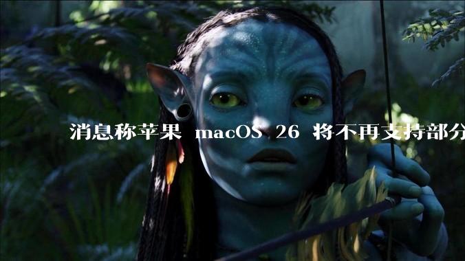 消息称苹果 macOS 26 将不再支持部分旧款英特尔 CPU 机型，这背后原因有哪些？