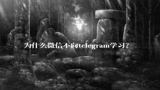 为什么微信不向telegram学习？