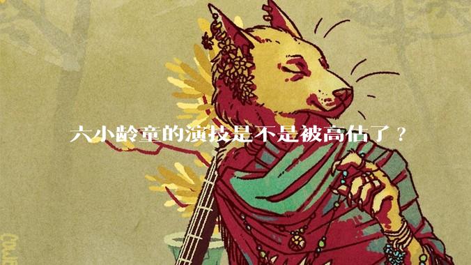 六小龄童的演技是不是被高估了?