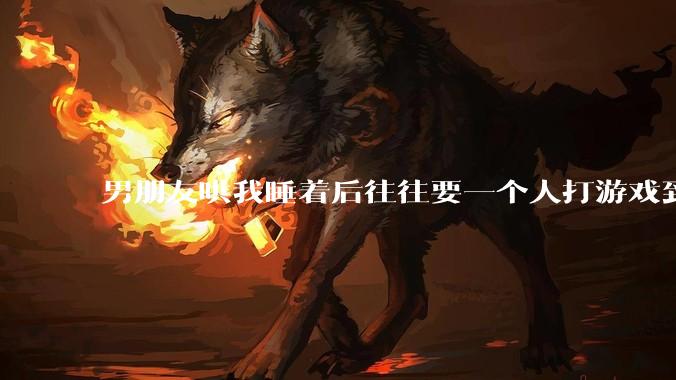 男朋友哄我睡着后往往要一个人打游戏到很晚释放压力，这是为什么？因此分手合适吗？